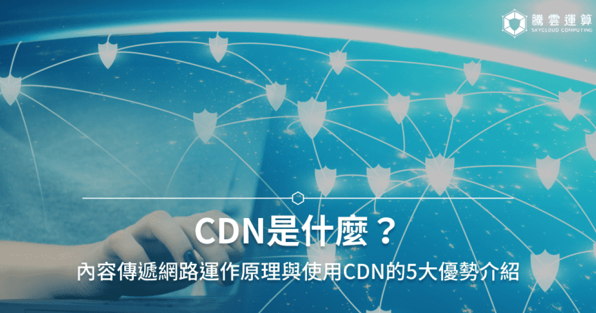 CDN概念全解析!一篇搞懂CDN的原理、用途與案例分析!