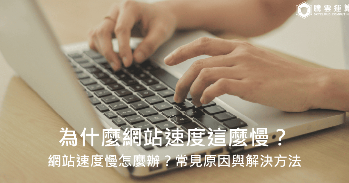 為什麼網站速度這麼慢?網站速度慢怎麼辦?常見原因與解決方法|Skycloud