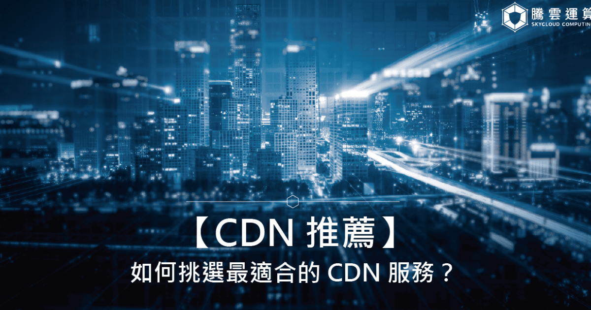 【CDN 推薦】如何挑選最適合的 CDN 服務?|Skycloud