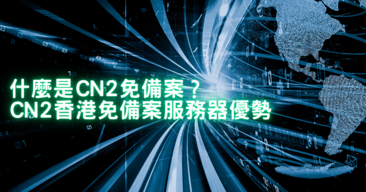 什麼是CN2免備案？CN2香港免備案服務器優勢