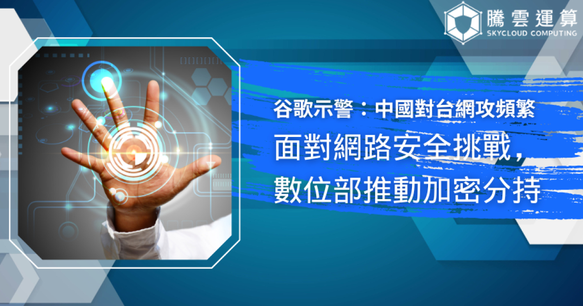 谷歌示警：中國對台網攻頻繁；面對網路安全挑戰，數位部推動加密分持